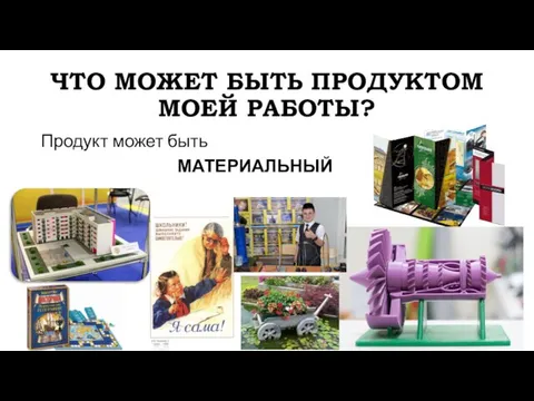 ЧТО МОЖЕТ БЫТЬ ПРОДУКТОМ МОЕЙ РАБОТЫ? Продукт может быть МАТЕРИАЛЬНЫЙ