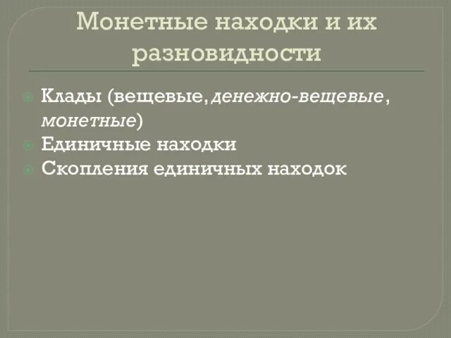 Монетные находки и их разновидности Клады (вещевые, денежно-вещевые, монетные) Единичные находки Скопления единичных находок