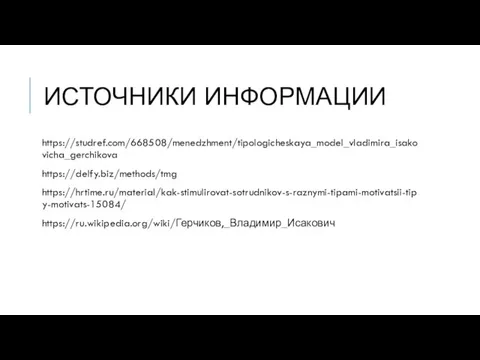 ИСТОЧНИКИ ИНФОРМАЦИИ https://studref.com/668508/menedzhment/tipologicheskaya_model_vladimira_isakovicha_gerchikova https://delfy.biz/methods/tmg https://hrtime.ru/material/kak-stimulirovat-sotrudnikov-s-raznymi-tipami-motivatsii-tipy-motivats-15084/ https://ru.wikipedia.org/wiki/Герчиков,_Владимир_Исакович