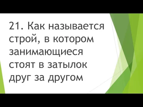 21. Как называется строй, в котором занимающиеся стоят в затылок друг за другом