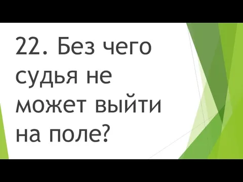 22. Без чего судья не может выйти на поле?