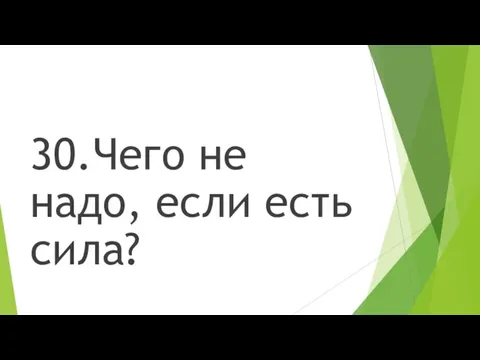 30.Чего не надо, если есть сила?