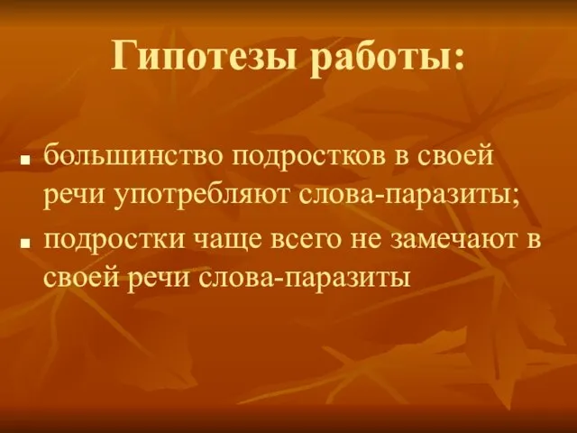 Гипотезы работы: большинство подростков в своей речи употребляют слова-паразиты; подростки чаще всего