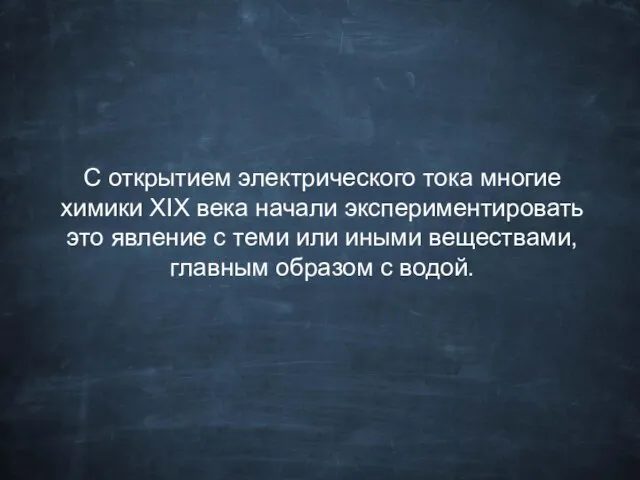 С открытием электрического тока многие химики XIX века начали экспериментировать это явление