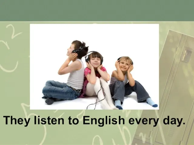 They listen to English every day.