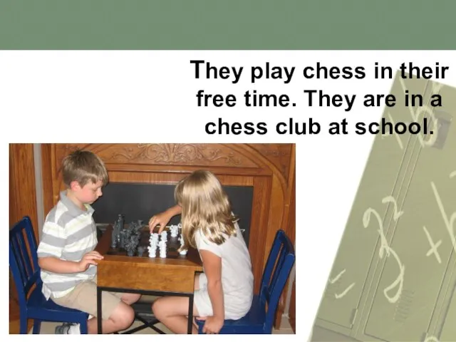 They play chess in their free time. They are in a chess club at school.