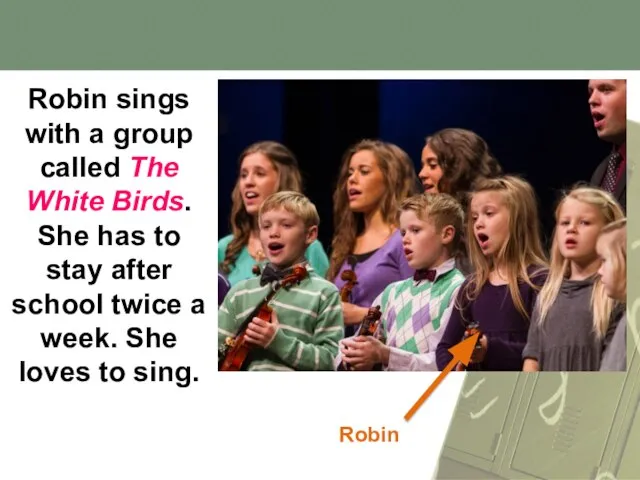 Robin sings with a group called The White Birds. She has to