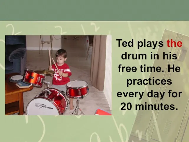 Ted plays the drum in his free time. He practices every day for 20 minutes.