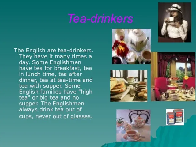 Tea-drinkers The English are tea-drinkers. They have it many times a day.