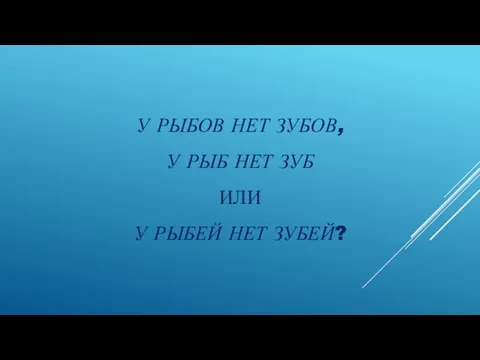 У РЫБОВ НЕТ ЗУБОВ, У РЫБ НЕТ ЗУБ ИЛИ У РЫБЕЙ НЕТ ЗУБЕЙ?