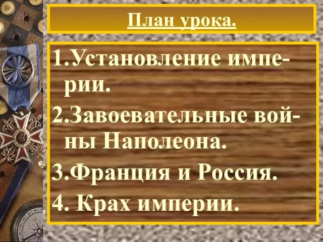 План урока. 1.Установление импе-рии. 2.Завоевательные вой-ны Наполеона. 3.Франция и Россия. 4. Крах империи.