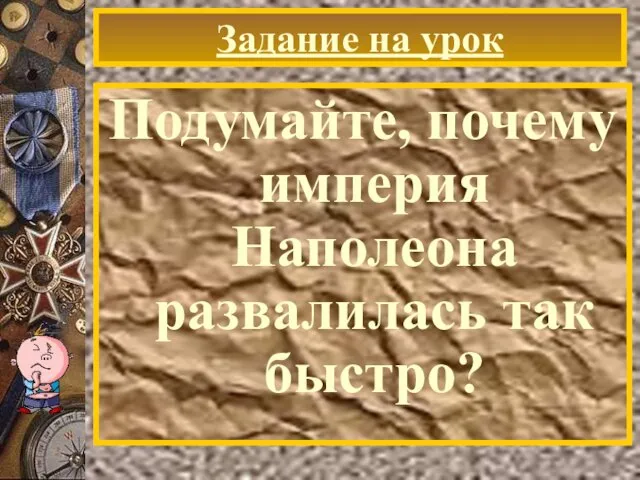 Задание на урок Подумайте, почему империя Наполеона развалилась так быстро?