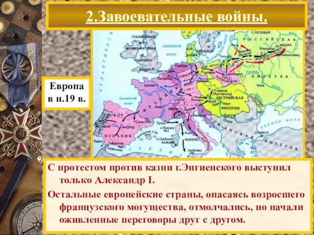 2.Завоевательные войны. С протестом против казни г.Энгиенского выступил только Александр I. Остальные