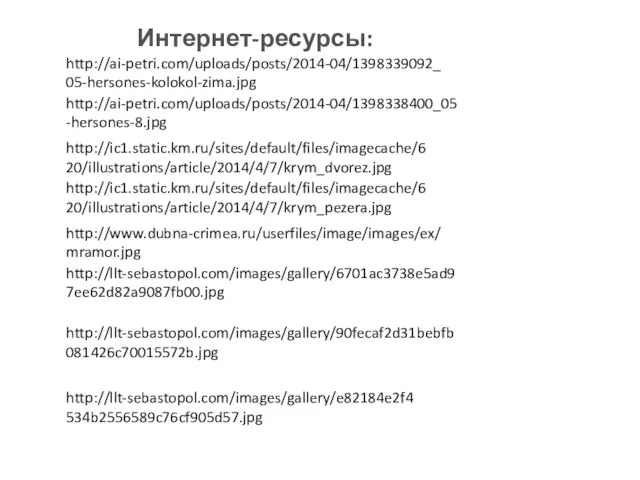 http://ai-petri.com/uploads/posts/2014-04/1398339092_05-hersones-kolokol-zima.jpg http://ai-petri.com/uploads/posts/2014-04/1398338400_05-hersones-8.jpg http://ic1.static.km.ru/sites/default/files/imagecache/620/illustrations/article/2014/4/7/krym_dvorez.jpg http://ic1.static.km.ru/sites/default/files/imagecache/620/illustrations/article/2014/4/7/krym_pezera.jpg http://www.dubna-crimea.ru/userfiles/image/images/ex/mramor.jpg http://llt-sebastopol.com/images/gallery/6701ac3738e5ad97ee62d82a9087fb00.jpg http://llt-sebastopol.com/images/gallery/90fecaf2d31bebfb081426c70015572b.jpg http://llt-sebastopol.com/images/gallery/e82184e2f4534b2556589c76cf905d57.jpg Интернет-ресурсы: