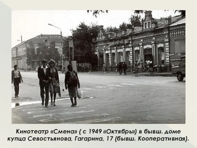 Кинотеатр «Смена» ( с 1949 «Октябрь») в бывш. доме купца Севостьянова, Гагарина, 17 (бывш. Кооперативная).