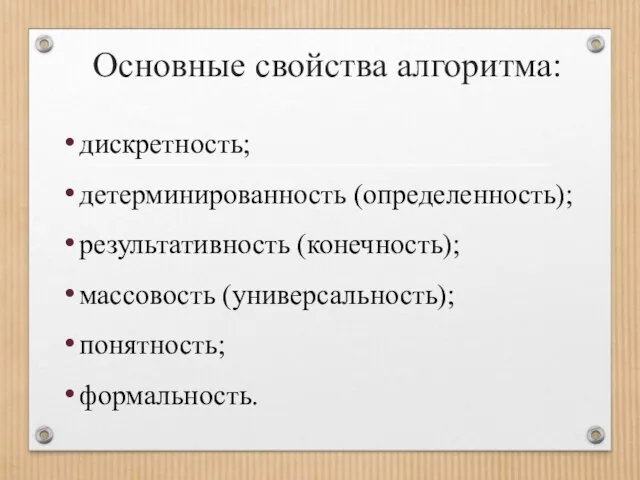 Основные свойства алгоритма: дискретность; детерминированность (определенность); результативность (конечность); массовость (универсальность); понятность; формальность.