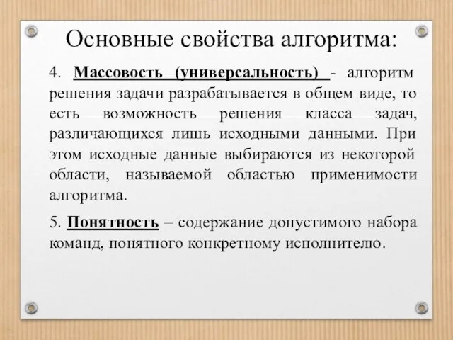 Основные свойства алгоритма: 4. Массовость (универсальность) - алгоритм решения задачи разрабатывается в