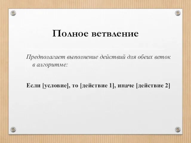 Полное ветвление Предполагает выполнение действий для обеих веток в алгоритме: Если [условие],