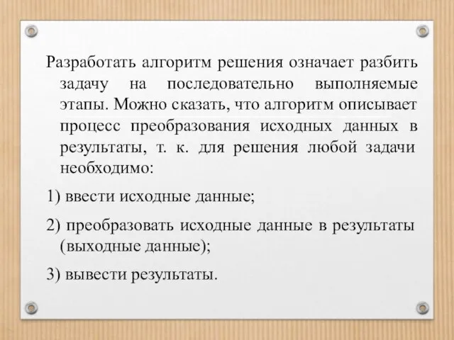 Разработать алгоритм решения означает разбить задачу на последовательно выполняемые этапы. Можно сказать,