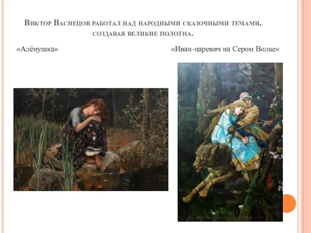 Виктор Васнецов работал над народными сказочными темами, создавая великие полотна. «Алёнушка» «Иван-царевич на Сером Волке»