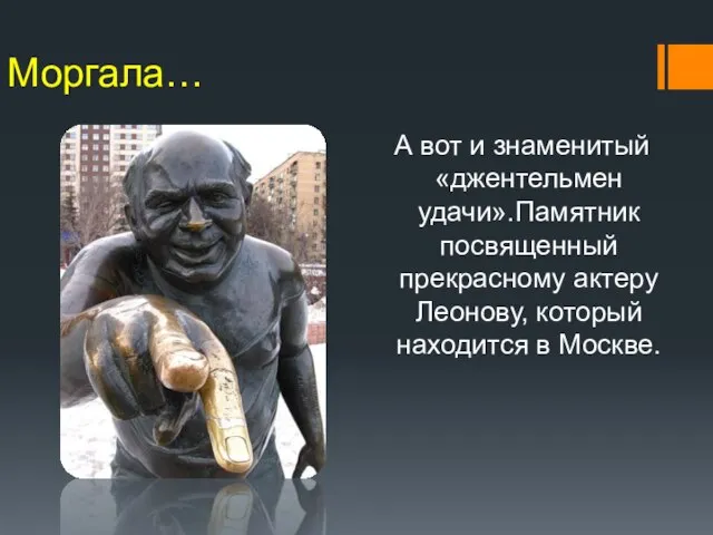 Моргала… А вот и знаменитый «джентельмен удачи».Памятник посвященный прекрасному актеру Леонову, который находится в Москве.