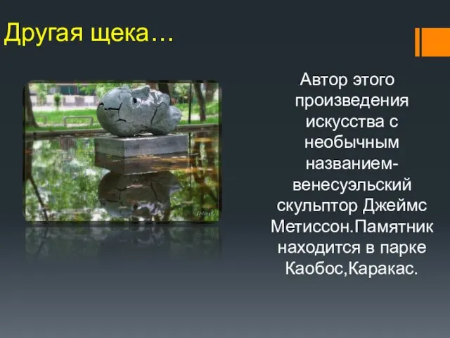 Другая щека… Автор этого произведения искусства с необычным названием-венесуэльский скульптор Джеймс Метиссон.Памятник находится в парке Каобос,Каракас.