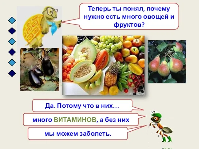 Теперь ты понял, почему нужно есть много овощей и фруктов? Да. Потому