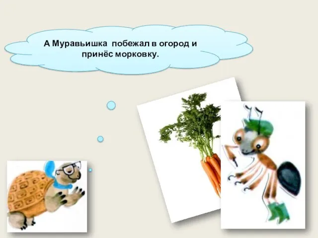 А Муравьишка побежал в огород и принёс морковку.