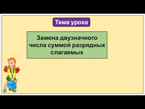 Тема урока Замена двузначного числа суммой разрядных слагаемых