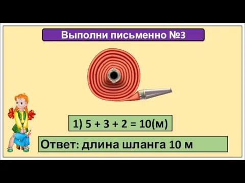 Выполни письменно №3 1) 5 + 3 + 2 = 10(м) Ответ: длина шланга 10 м