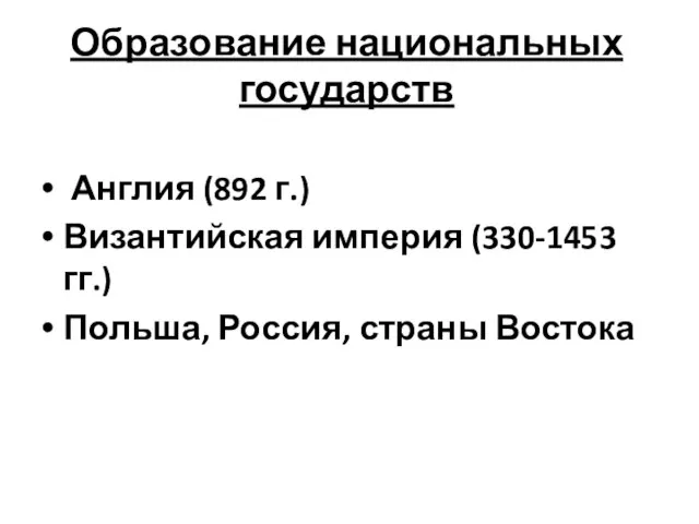 Образование национальных государств Англия (892 г.) Византийская империя (330-1453 гг.) Польша, Россия, страны Востока