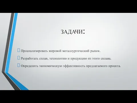 ЗАДАЧИ: Проанализировать мировой металлургический рынок. Разработать сплав, технологию и продукцию из этого