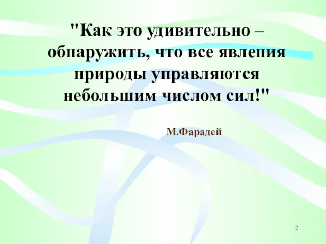 "Как это удивительно – обнаружить, что все явления природы управляются небольшим числом сил!" М.Фарадей