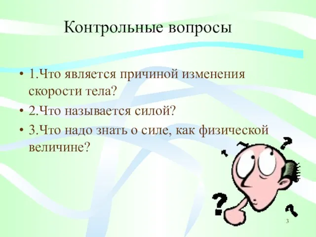 Контрольные вопросы 1.Что является причиной изменения скорости тела? 2.Что называется силой? 3.Что