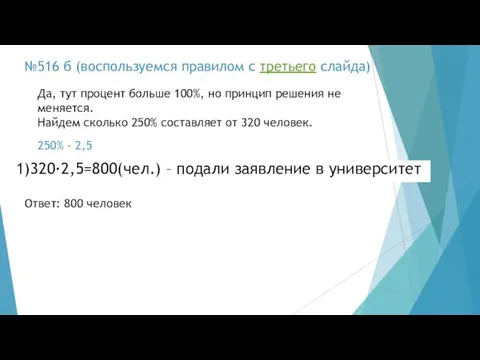 №516 б (воспользуемся правилом с третьего слайда) 1)320·2,5=800(чел.) – подали заявление в