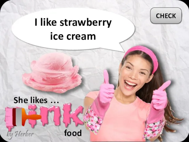 I like strawberry ice cream She likes … CHECK food