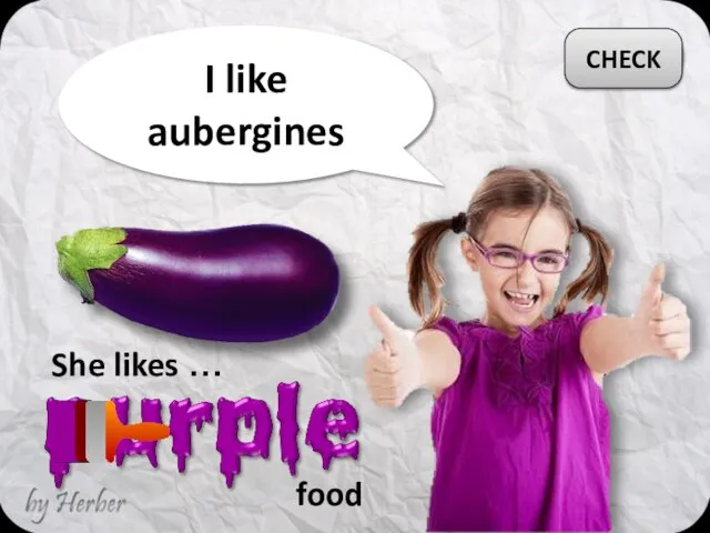 I like aubergines She likes … CHECK food