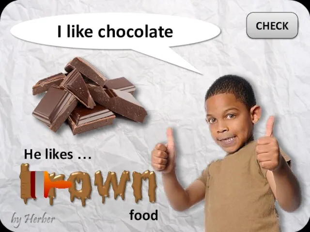 I like chocolate He likes … CHECK food
