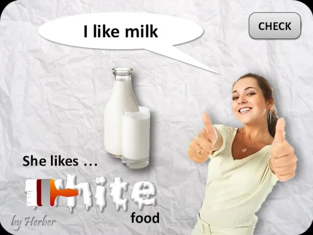 I like milk She likes … CHECK food