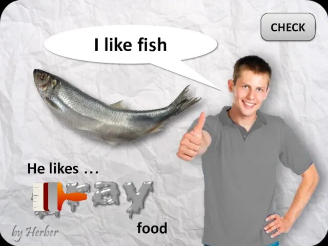 I like fish He likes … CHECK food