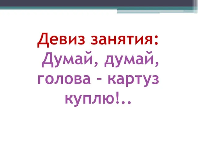 Девиз занятия: Думай, думай, голова – картуз куплю!..