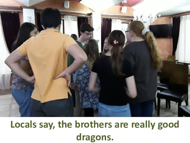 Locals say, the brothers are really good dragons.