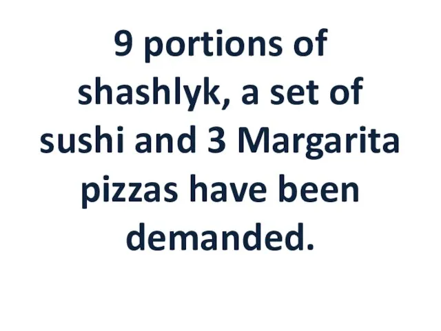 9 portions of shashlyk, a set of sushi and 3 Margarita pizzas have been demanded.
