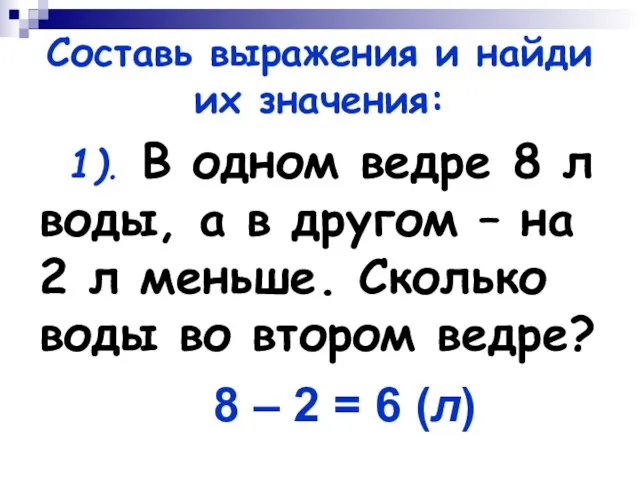 Составь выражения и найди их значения: 1). В одном ведре 8 л