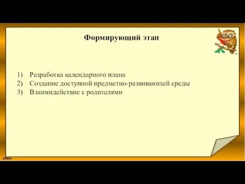 Формирующий этап Разработка календарного плана Создание доступной предметно-развивающей среды Взаимидействие с родителями