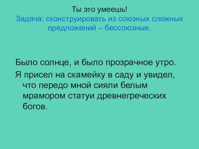 Ты это умеешь! Задача: сконструировать из союзных сложных предложений – бессоюзные. Было