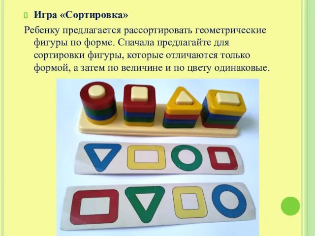 Игра «Сортировка» Ребенку предлагается рассортировать геометрические фигуры по форме. Сначала предлагайте для
