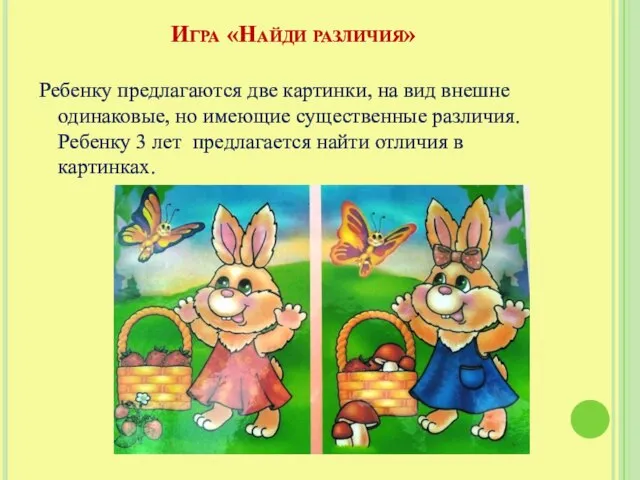 Игра «Найди различия» Ребенку предлагаются две картинки, на вид внешне одинаковые, но