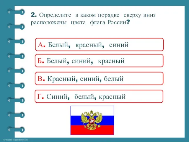 2. Определите в каком порядке сверху вниз расположены цвета флага России? А.