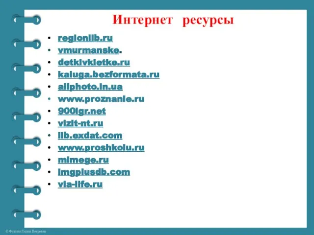 Интернет ресурсы regionlib.ru vmurmanske. detkivkletke.ru kaluga.bezformata.ru allphoto.in.ua www.proznanie.ru 900igr.net vizit-nt.ru lib.exdat.com www.proshkolu.ru mimege.ru imgplusdb.com via-life.ru